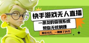 快手游戏无人直播:一条龙的变现系统帮你无忧躺赚单价15元,一周赚了34万-则成副业项目资源站