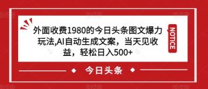 外面收费1980的今日头条图文爆力玩法,AI自动生成文案,当天见收益,轻松日入500+【揭秘】-则成副业项目资源站