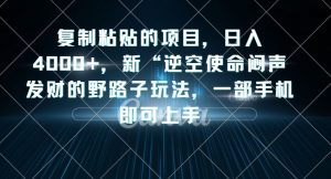 复制粘贴的项目,日入4000+,新“逆空使命“闷声发财的野路子玩法,一部手机即可上手-则成副业项目资源站