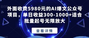 外面收费5980元的AI爆文公众号项目,单日收益300-1000+适合批量起号无限放大【揭秘】-则成副业项目资源站