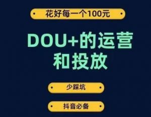 DOU+的运营和投放，花1条DOU+的钱，成为DOU+的投放高手，少走弯路不采坑-则成副业项目资源站