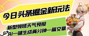 今日头条掘金新玩法，关于新型领域天气预报，AI一键生成两分钟一篇文章，复制粘贴轻松月入5000+-则成副业项目资源站