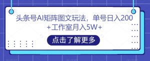 头条号AI矩阵图文玩法,单号日入200+工作室月入5W+【揭秘】-则成副业项目资源站