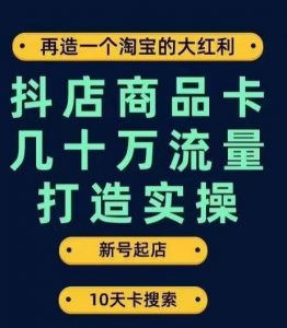 抖店商品卡几十万流量打造实操，从新号起店到一天几十万搜索、推荐流量完整实操步骤-则成副业项目资源站