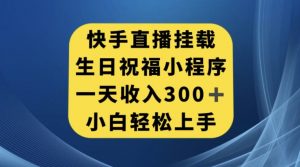 快手挂载生日祝福小程序，一天收入300+，小白轻松上手【揭秘】-则成副业项目资源站
