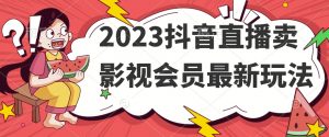 2023抖音直播卖影视会员最新玩法-则成副业项目资源站