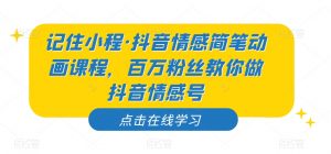 记住小程·抖音情感简笔动画课程,百万粉丝教你做抖音情感号-则成副业项目资源站