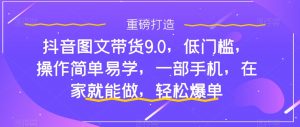 抖音图文带货9.0，低门槛，操作简单易学，一部手机，在家就能做，轻松爆单-则成副业项目资源站