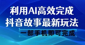 抖音故事最新玩法，通过AI一键生成文案和视频，日收入500一部手机即可完成【揭秘】-则成副业项目资源站