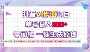 抖音AI作图项目，0门槛单号日入300+，一键生成原创图文【揭秘】-则成副业项目资源站