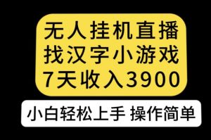 无人直播找汉字小游戏新玩法，7天收益3900，小白轻松上手人人可操作【揭秘】-则成副业项目资源站