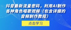 抖音最新流量密码，利用AI制作各种角色唱歌视频（包含详细的音频制作教程）【揭秘】-则成副业项目资源站