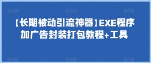 【长期被动引流神器】EXE程序加广告封装打包教程+工具-则成副业项目资源站