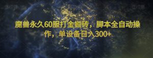魔兽永久60服打金搬砖，脚本全自动操作，单设备日入300+【揭秘】-则成副业项目资源站