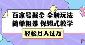 百家号掘金，全新玩法，简单粗暴，保姆式教学，轻松月入过万【揭秘】-则成副业项目资源站