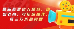 最新影票达人项目,稳如老狗,可矩阵操作,月三万不是问题【揭秘】-则成副业项目资源站