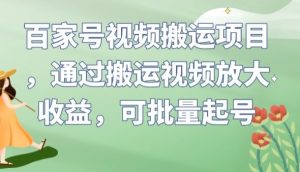 百家号视频搬运项目，通过搬运视频放大收益，可批量起号【揭秘】-则成副业项目资源站