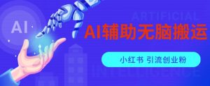 AI辅助无脑搬运小红薯爆款笔记矩阵操作无限引流创业粉【揭秘】-则成副业项目资源站