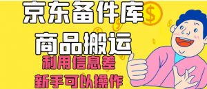 京东备件库商品搬运，利用信息差，新手可以操作日入200+【揭秘】-则成副业项目资源站