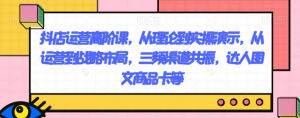 抖店运营高阶课,从理论到实操演示,从运营到战略布局,三频渠道共振,达人图文商品卡等-则成副业项目资源站