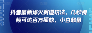 抖音最新爆火赛道玩法，几秒视频可达百万播放，小白必备（附素材）【揭秘】-则成副业项目资源站