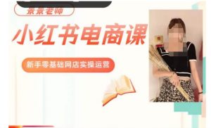 景景小红书电商新手实操课程,新手零基础网店实操运营-则成副业项目资源站