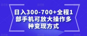 日入300-700+全程1部手机可放大操作多种变现方式【揭秘】-则成副业项目资源站