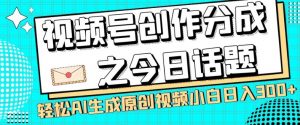 视频号创作分成之今日话题，两种方法，轻松AI生成原创视频，小白日入300+-则成副业项目资源站