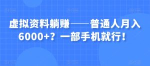虚拟资料躺赚——普通人月入6000+？一部手机就行！-则成副业项目资源站