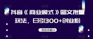 抖音《商业模式》图文批量玩法，日引300+创业粉【揭秘】-则成副业项目资源站