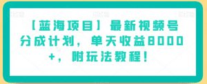【蓝海项目】最新视频号分成计划,单天收益8000+,附玩法教程!-则成副业项目资源站