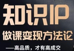 怎么做一门品质好课,知识IP做课变现方法论,高品质,才有好成交-则成副业项目资源站