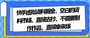 快手虚拟资料掘金，空白的资料市场，直接去抄，不需要制作作品，直接拿来爆-则成副业项目资源站