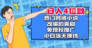 热门网络小说改编的爽剧，免授权推广，新人当天就能赚钱，日入4位数【揭秘】-则成副业项目资源站