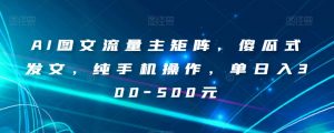 AI图文流量主矩阵,傻瓜式发文,纯手机操作,单日入300-500元【揭秘】-则成副业项目资源站