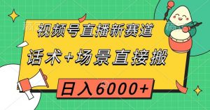 视频号直播新赛道，话术+场景直接搬，日入6000+【揭秘】-则成副业项目资源站