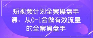 短视频计划全案操盘手课,从0-1会做有效流量的全案操盘手-则成副业项目资源站