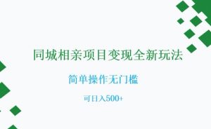 同城相亲项目变现全新玩法，简单操作无门槛，可日入500+【揭秘】-则成副业项目资源站
