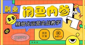 闲鱼精细化运营入门+高阶实战教学，从底层逻辑到轻松变现，多维度玩转闲鱼副业-则成副业项目资源站