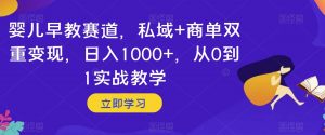 婴儿早教赛道,私域+商单双重变现,日入1000+,从0到1实战教学【揭秘】-则成副业项目资源站