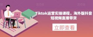 Tiktok运营实操课程,海外版抖音短视频直播带货-则成副业项目资源站