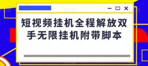短视频挂机全程解放双手无限挂机附带脚本-则成副业项目资源站