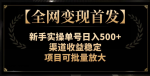 【全网变现首发】新手实操单号日入500+，渠道收益稳定，项目可批量放大【揭秘】-则成副业项目资源站