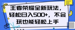 王者荣耀全新玩法，轻松日入500+，小白也能轻松上手【揭秘】-则成副业项目资源站