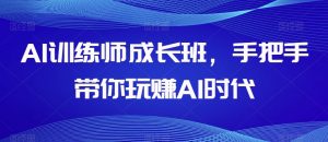 AI训练师成长班，手把手带你玩赚AI时代-则成副业项目资源站