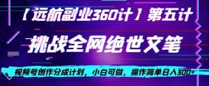 视频号创作分成之挑战全网绝世文笔，小白可做，操作简单日入300+【揭秘】-则成副业项目资源站