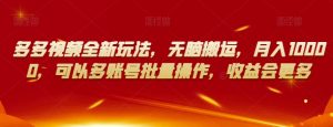 多多视频全新玩法,无脑搬运,月入10000,可以多账号批量操作,收益会更多【揭秘】-则成副业项目资源站