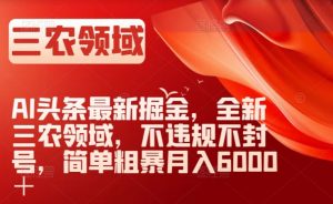 AI头条最新掘金，全新三农领域，不违规不封号，简单粗暴月入6000＋【揭秘】-则成副业项目资源站
