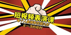 短视频-表演课：每个人都拥有在镜头前火一次的权利（49节视频课）-则成副业项目资源站