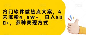 冷门软件做热点文案，4天涨粉4.5W+，日入500+，多种变现方式【揭秘】-则成副业项目资源站